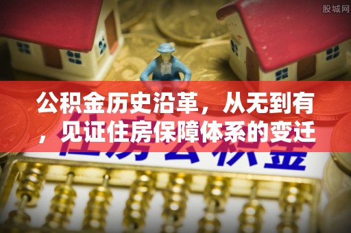 花山公积金历史沿革，从无到有，见证住房保障体系的变迁