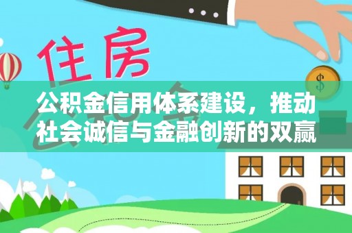 花山公积金信用体系建设，推动社会诚信与金融创新的双赢之道