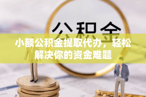 花山小额公积金提取代办，轻松解决你的资金难题