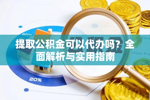 花山提取公积金可以代办吗？全面解析与实用指南