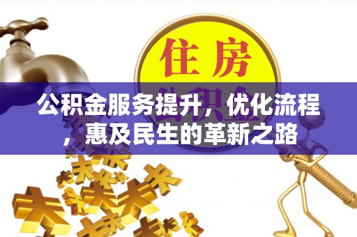 花山公积金服务提升，优化流程，惠及民生的革新之路