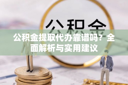 花山公积金提取代办靠谱吗？全面解析与实用建议