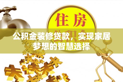 花山公积金装修贷款，实现家居梦想的智慧选择