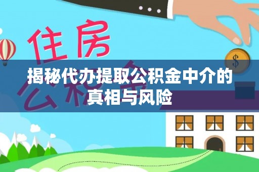 花山揭秘代办提取公积金中介的真相与风险
