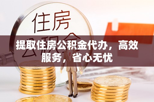 花山提取住房公积金代办，高效服务，省心无忧