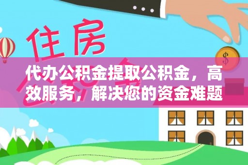 花山代办公积金提取公积金，高效服务，解决您的资金难题