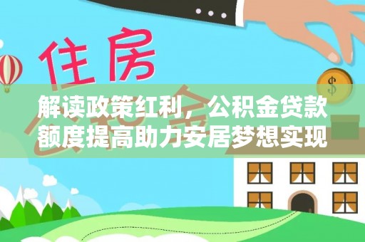 花山解读政策红利，公积金贷款额度提高助力安居梦想实现