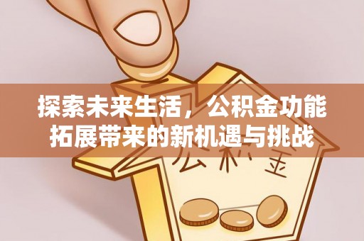 花山探索未来生活，公积金功能拓展带来的新机遇与挑战