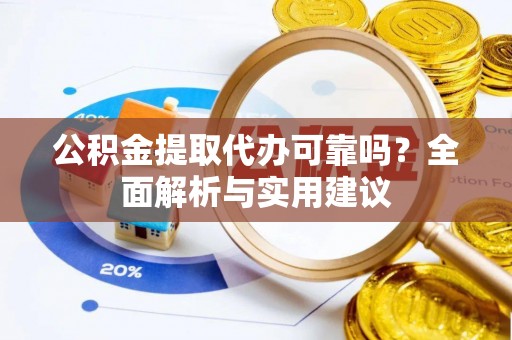 花山公积金提取代办可靠吗？全面解析与实用建议
