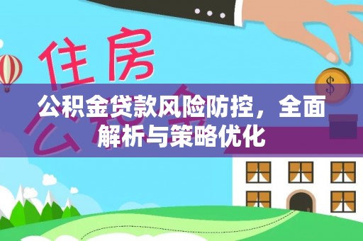 花山公积金贷款风险防控，全面解析与策略优化