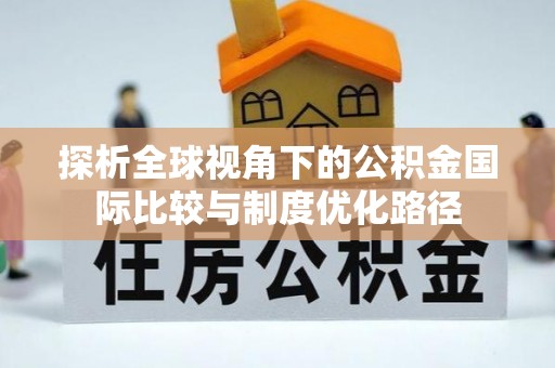 花山探析全球视角下的公积金国际比较与制度优化路径