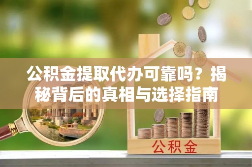 花山公积金提取代办可靠吗？揭秘背后的真相与选择指南