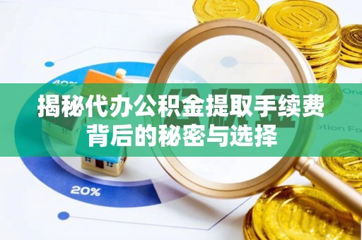 花山揭秘代办公积金提取手续费背后的秘密与选择