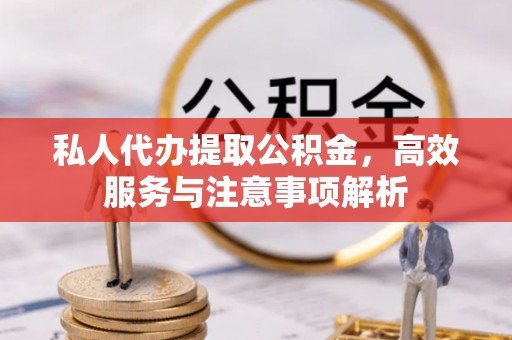 花山私人代办提取公积金，高效服务与注意事项解析
