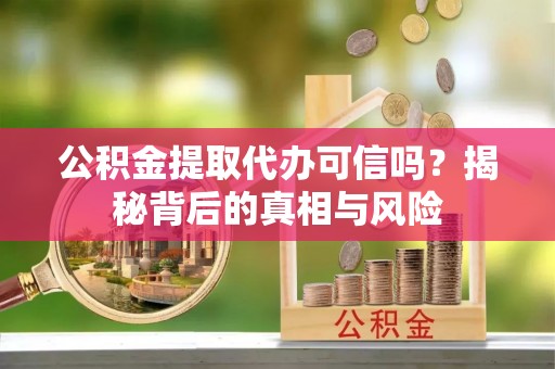 花山公积金提取代办可信吗？揭秘背后的真相与风险