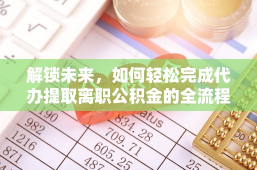 花山解锁未来，如何轻松完成代办提取离职公积金的全流程