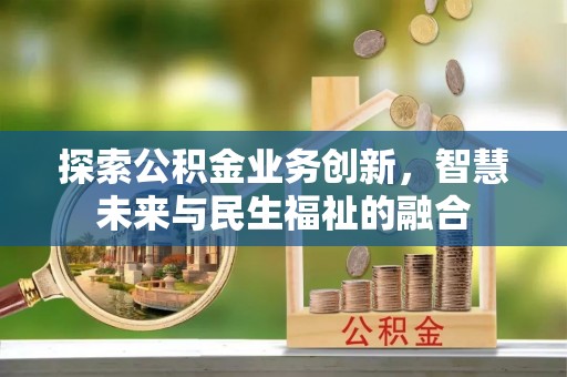 花山探索公积金业务创新，智慧未来与民生福祉的融合