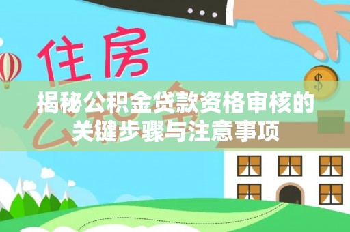 花山揭秘公积金贷款资格审核的关键步骤与注意事项