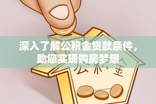 花山深入了解公积金贷款条件，助您实现购房梦想