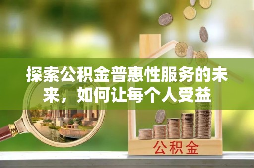 花山探索公积金普惠性服务的未来，如何让每个人受益