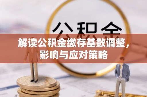 花山解读公积金缴存基数调整，影响与应对策略