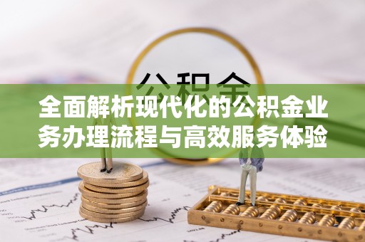 花山全面解析现代化的公积金业务办理流程与高效服务体验