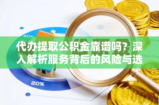 花山代办提取公积金靠谱吗？深入解析服务背后的风险与选择
