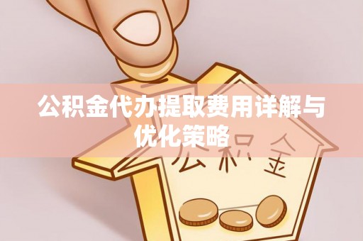 花山公积金代办提取费用详解与优化策略