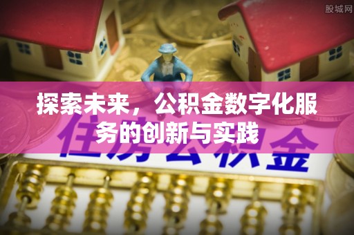 花山探索未来，公积金数字化服务的创新与实践