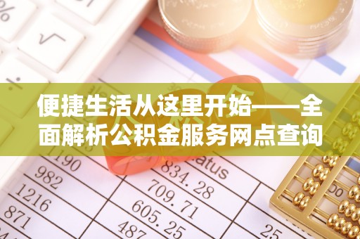 花山便捷生活从这里开始——全面解析公积金服务网点查询技巧