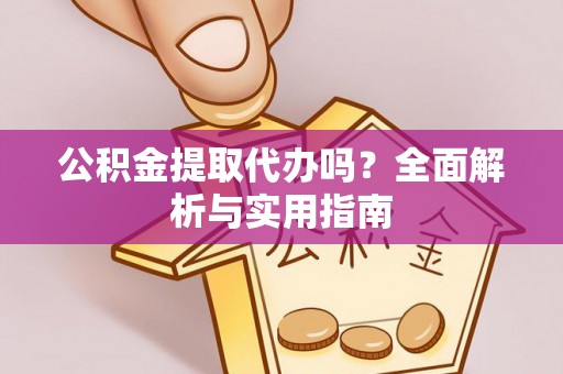 花山公积金提取代办吗？全面解析与实用指南