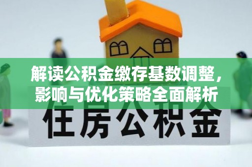 花山解读公积金缴存基数调整，影响与优化策略全面解析