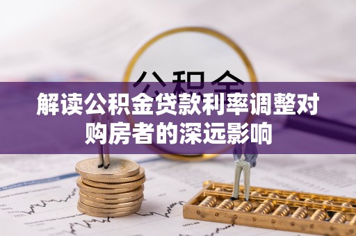 花山解读公积金贷款利率调整对购房者的深远影响
