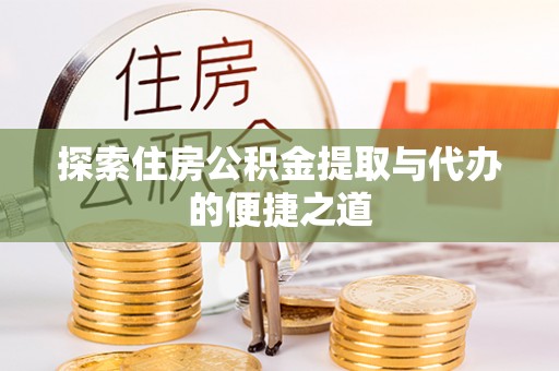 花山探索住房公积金提取与代办的便捷之道